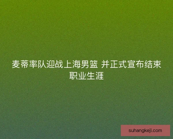 麦蒂率队迎战上海男篮 并正式宣布结束职业生涯